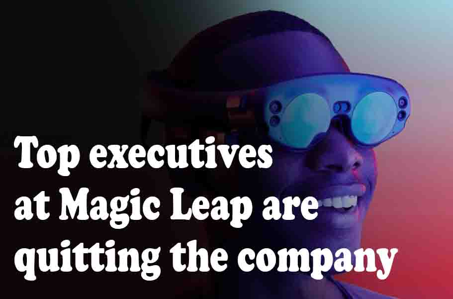 Top executives at Magic Leap are quitting the company